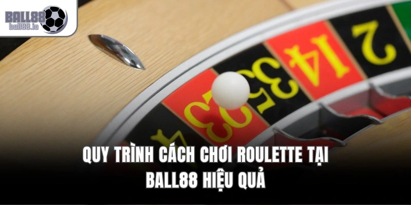 Quy trình cách chơi Roulette tại Ball88 hiệu quả
