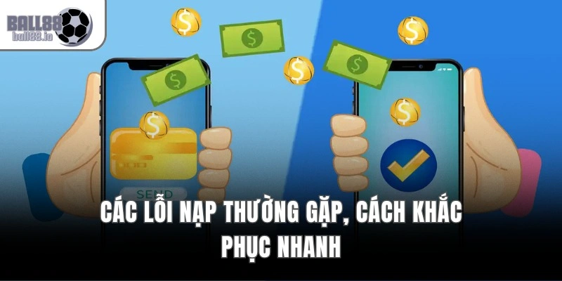 Nạp Tiền Ball88 – Xử Lý 30 Giây Với Hệ Thống 10 Ngân Hàng 3 Các lỗi nạp thường gặp, cách khắc phục nhanh