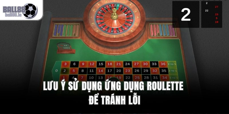 Lưu ý sử dụng ứng dụng Roulette để tránh lỗi